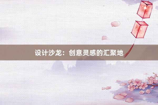 设计沙龙：创意灵感的汇聚地