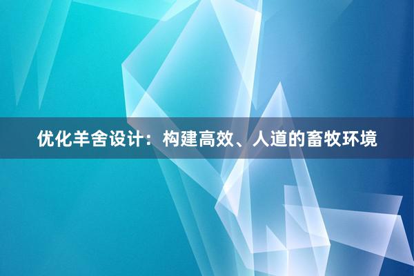 优化羊舍设计：构建高效、人道的畜牧环境